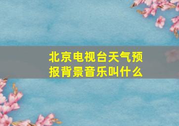 北京电视台天气预报背景音乐叫什么