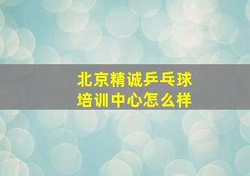 北京精诚乒乓球培训中心怎么样