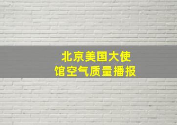 北京美国大使馆空气质量播报