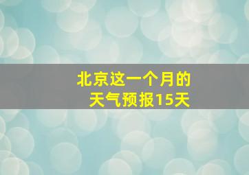 北京这一个月的天气预报15天