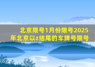 北京限号1月份限号2025年北京以z结尾的车牌号限号