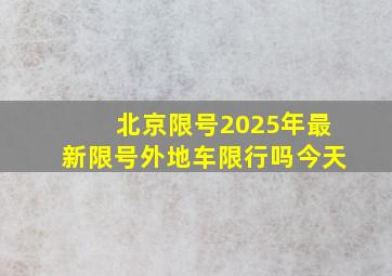 北京限号2025年最新限号外地车限行吗今天