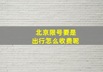 北京限号要是出行怎么收费呢