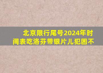 北京限行尾号2024年时间表吃洛芬带银片儿犯困不