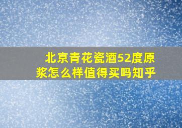 北京青花瓷酒52度原浆怎么样值得买吗知乎