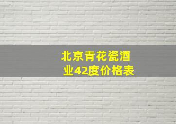 北京青花瓷酒业42度价格表