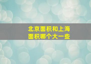 北京面积和上海面积哪个大一些