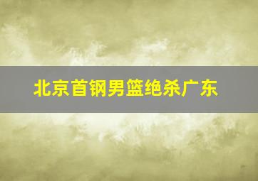 北京首钢男篮绝杀广东