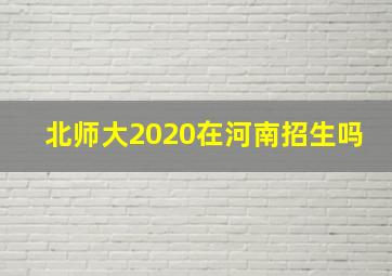 北师大2020在河南招生吗