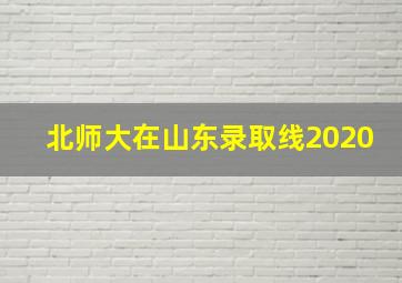 北师大在山东录取线2020