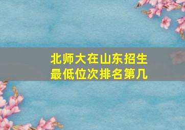 北师大在山东招生最低位次排名第几