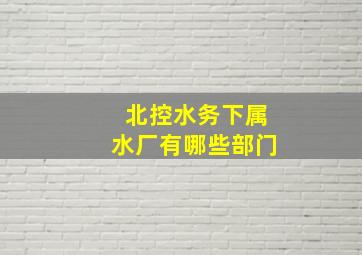 北控水务下属水厂有哪些部门