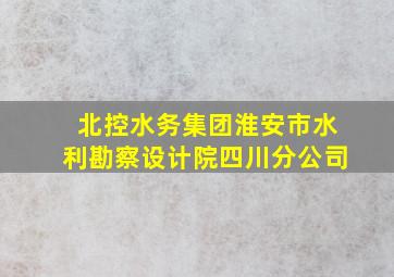 北控水务集团淮安市水利勘察设计院四川分公司