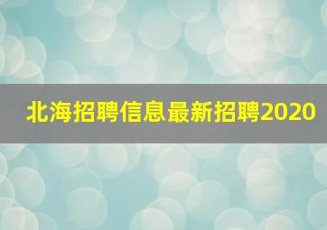 北海招聘信息最新招聘2020