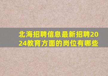 北海招聘信息最新招聘2024教育方面的岗位有哪些