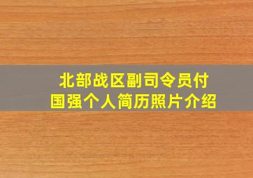 北部战区副司令员付国强个人简历照片介绍