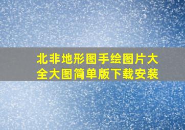 北非地形图手绘图片大全大图简单版下载安装