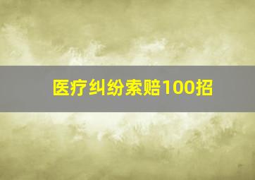 医疗纠纷索赔100招