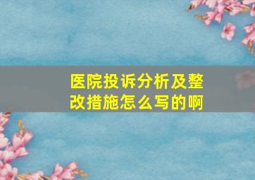 医院投诉分析及整改措施怎么写的啊