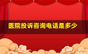 医院投诉咨询电话是多少