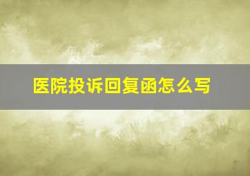 医院投诉回复函怎么写