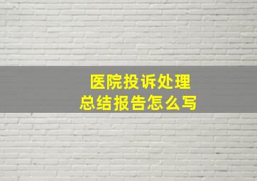 医院投诉处理总结报告怎么写