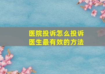 医院投诉怎么投诉医生最有效的方法