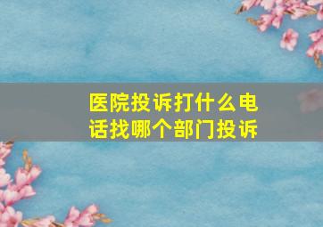 医院投诉打什么电话找哪个部门投诉