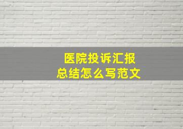 医院投诉汇报总结怎么写范文