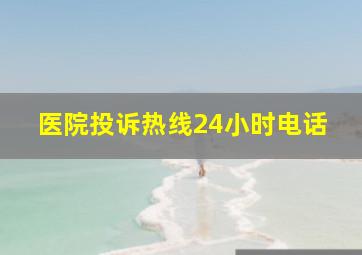 医院投诉热线24小时电话