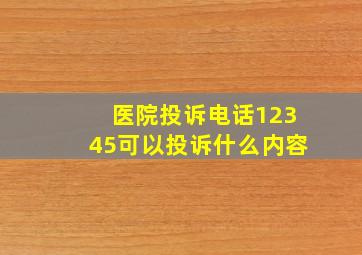 医院投诉电话12345可以投诉什么内容