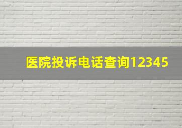 医院投诉电话查询12345