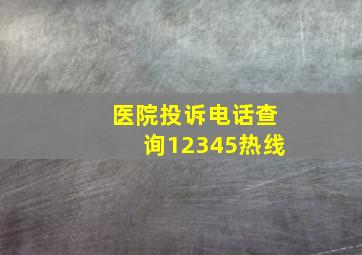 医院投诉电话查询12345热线