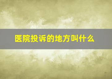 医院投诉的地方叫什么