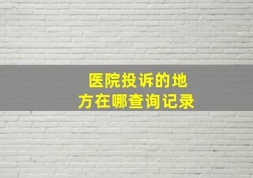 医院投诉的地方在哪查询记录