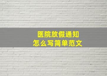 医院放假通知怎么写简单范文