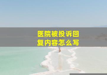 医院被投诉回复内容怎么写