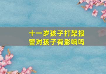 十一岁孩子打架报警对孩子有影响吗