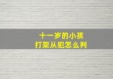 十一岁的小孩打架从犯怎么判