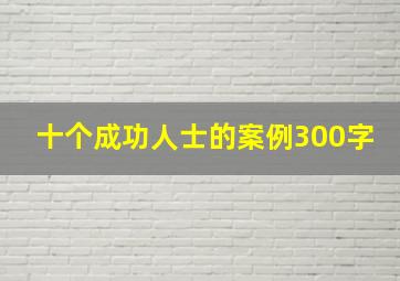 十个成功人士的案例300字