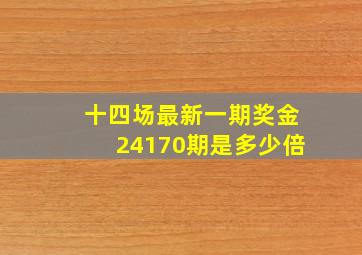 十四场最新一期奖金24170期是多少倍