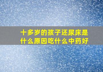 十多岁的孩子还尿床是什么原因吃什么中药好