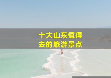 十大山东值得去的旅游景点