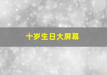 十岁生日大屏幕