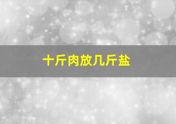 十斤肉放几斤盐