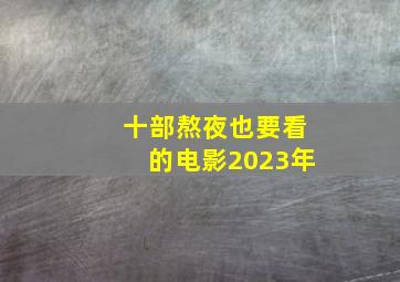 十部熬夜也要看的电影2023年