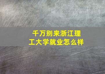 千万别来浙江理工大学就业怎么样