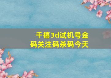 千禧3d试机号金码关注码杀码今天