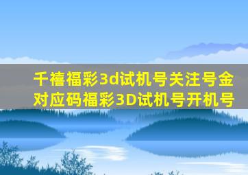 千禧福彩3d试机号关注号金对应码福彩3D试机号开机号