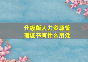 升级版人力资源管理证书有什么用处